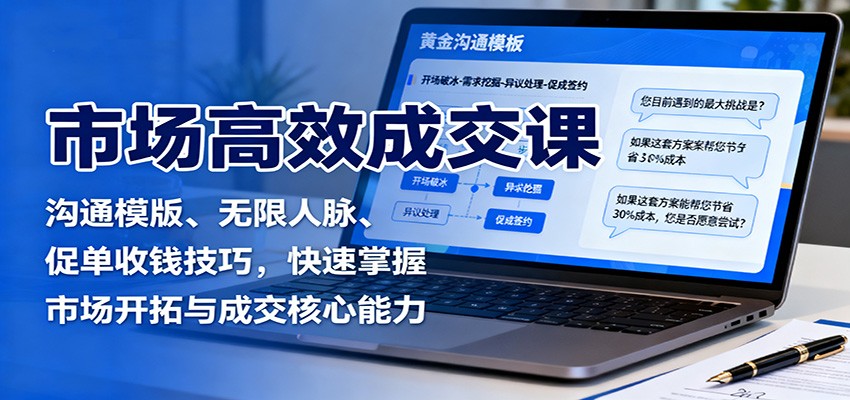 fy19758期-市场高效成交课:沟通模版、无限人脉、促单收钱技巧,快速掌握市场开拓与成交核心能力 20251024070317-68fb24b57724b.jpg