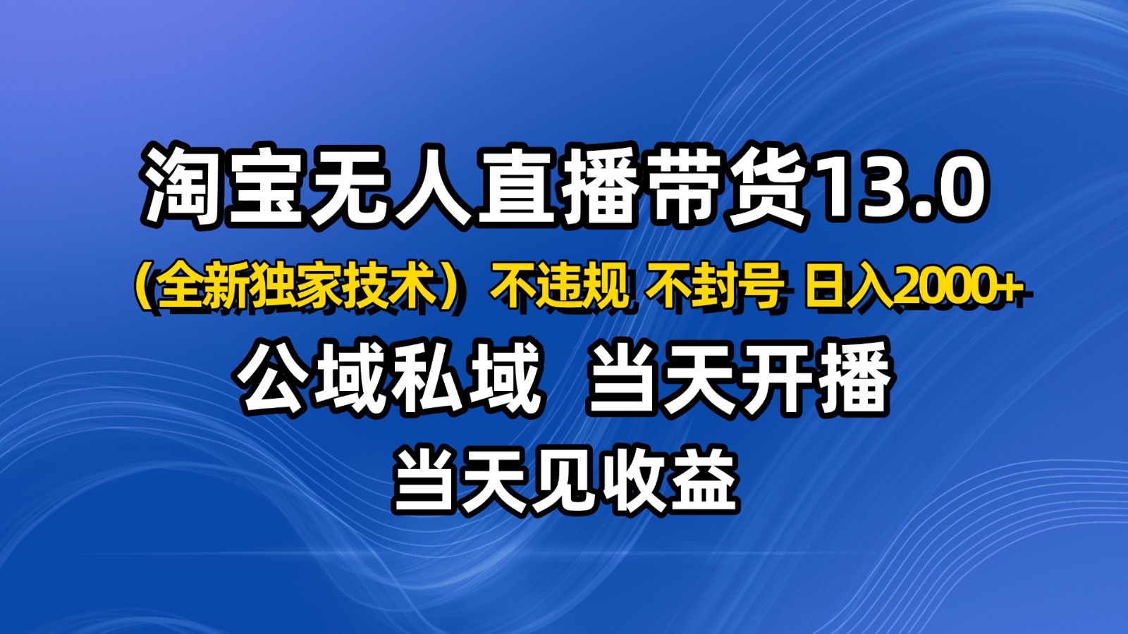 fy19930期-淘宝无人直播13.0,公域私域技术,不封号,不违规 布局下半年旺季赛道,日入2000+ 20251029010340-690167ec9524a.jpg