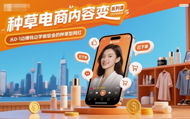 mp41051期-种草电商内容变现系列课,从0-1边賺钱边学做吸金的种草型网红 20251103050359-690837bf28766.jpg