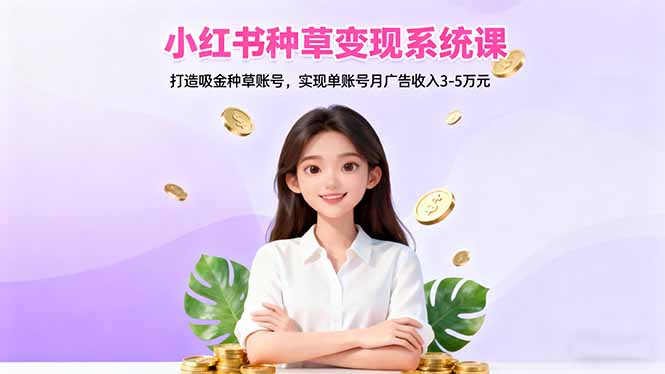 (16468期)小红书种草变现系统课:打造吸金种草账号,实现单账号月广告收入3-5万元 20251104070456-6909a5989f772.jpg
