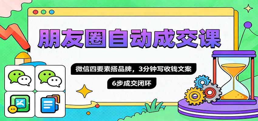 fy20221期-朋友圈自动成交课,微信四要素搭品牌,3分钟写收钱文案,6步成交闭环 20251105070129-690af6498e351.jpg