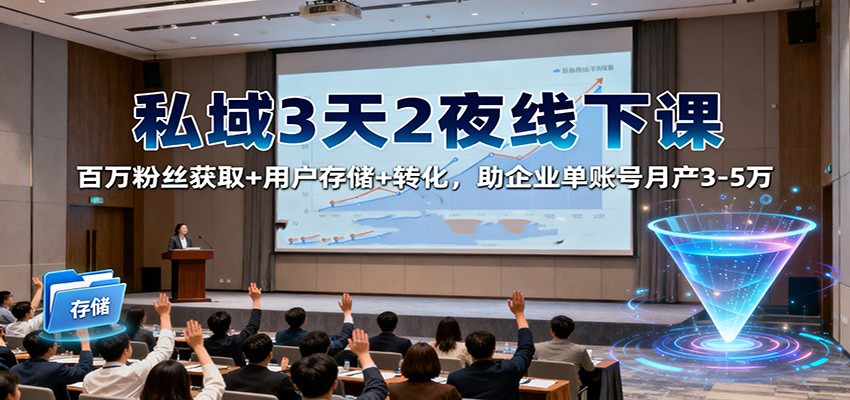 fy20324期-私域3天2夜线下课:百万粉丝获取+用户存储+转化,助企业单账号月产3-5万 20251107170423-690e26973169e.jpg