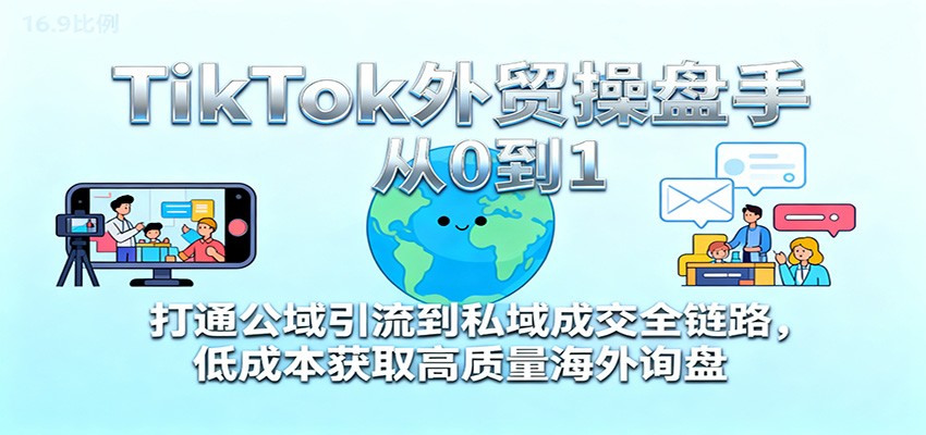 fy20549期-TikTok外贸操盘手从0到1,打通公域引流到私域成交全链路,低成本获取高质量海外询盘 20251113090312-69159ed0d22da.jpg