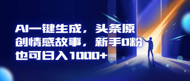 (16581期)AI一键生成,头条原创情感故事,新手0粉也可日入1000+ 20251117030940-691a91f47b59f.jpg