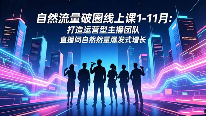 (16582期)自然流量破圈线上课1-11月:打造运营型主播团队 直播间自然流量爆发式增长 20251117030949-691a91fdc3944.jpg