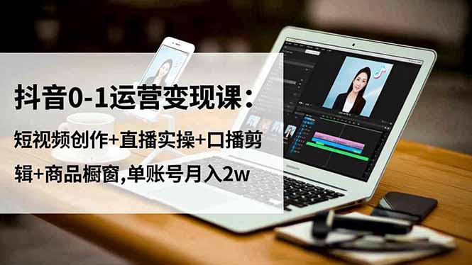 (16585期)抖音0-1运营变现课:短视频创作+直播实操+口播剪辑+商品橱窗,单账号月入2w 20251117031001-691a9209916ab.jpg