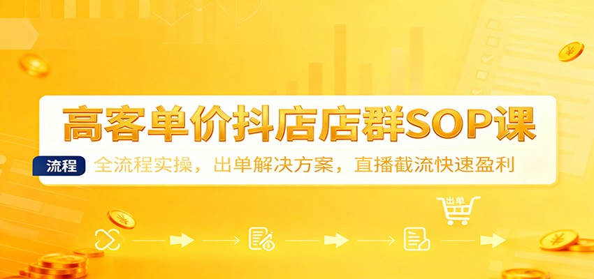 fy21101期-高客单价抖店店群SOP课:全流程实操,出单解决方案,直播截流快速盈利 20251127010126-6927a2e6a47dc.jpg