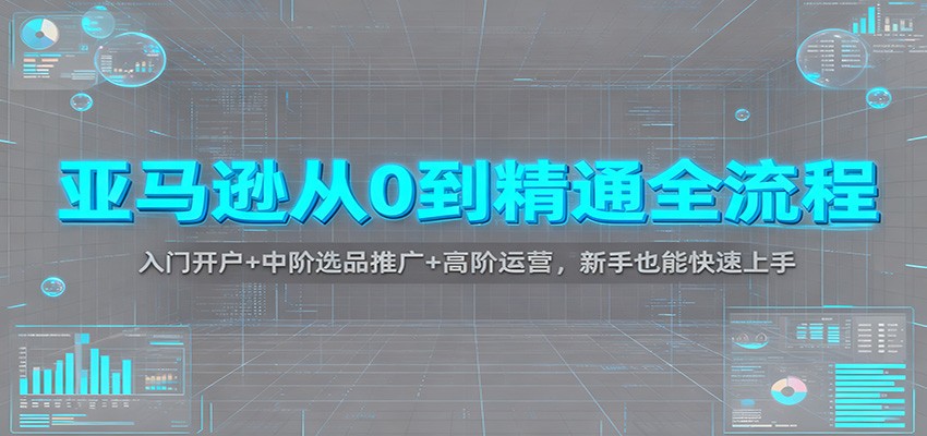 fy21221期-亚马逊从0到精通全流程:入门开户+中阶选品推广+高阶运营,新手也能快速上手 20251130050348-692bd03492d80.jpg