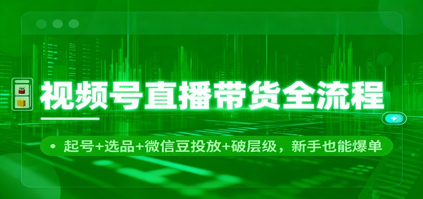 fy21223期-视频号直播带货全流程:起号+选品+微信豆投放+破层级,新手也能爆单 20251130050352-692bd038ce55c.jpg
