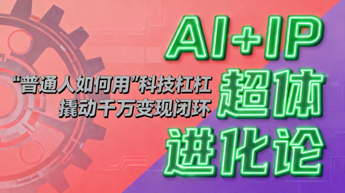(16703期)AI+IP超体进化论:普通人如何用“科技杠杆”撬动千万变现闭环? 20251130050632-692bd0d8a47ce.jpg