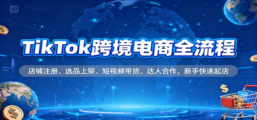 fy21302期-TikTok跨境电商全流程,店铺注册、选品上架、短视频带货、达人合作,新手快速起店 20251202010130-692e3a6acc2ba.jpg