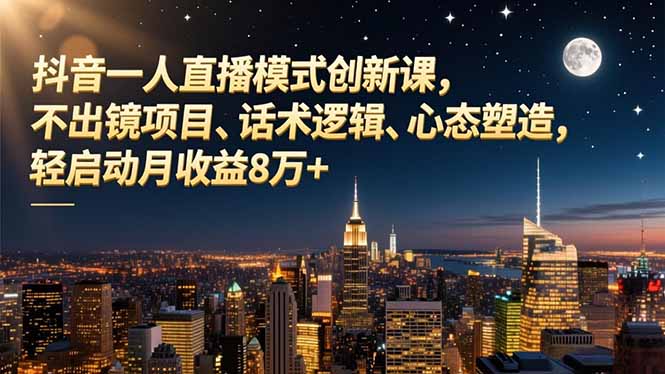 (16750期)抖音一人直播模式创新课,不出镜项目、话术逻辑、心态塑造,轻启动月收益8万+ 20251204050358-6931163e52e84.jpg