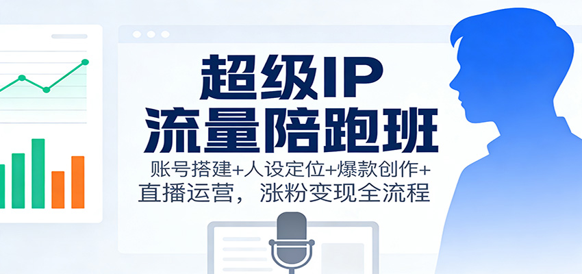 fy21433期-超级IP流量陪跑班:账号搭建+人设定位+爆款创作+直播运营,涨粉变现全流程 20251205050157-693267451b597.jpg