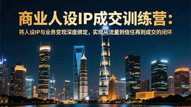 (16789期)商业人设IP成交训练营-12月:将人设IP与业务变现深度绑定,从流量到信任再到成交闭环 20251209070337-6937c9c930751.jpg