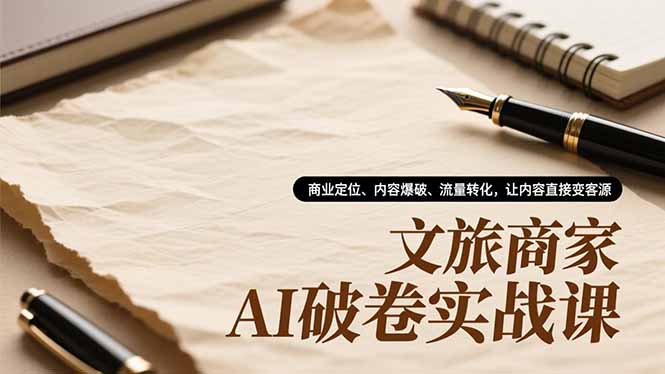 (16791期)文旅商家AI破卷实战课,商业定位、内容爆破、流量转化,让内容直接变客源 20251209070342-6937c9cee39ff.jpg