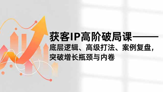 (16804期)获客IP高阶破局课,底层逻辑、高级打法、案例复盘,突破增长瓶颈与内卷 20251210030118-6938e27ed6eb8.jpg