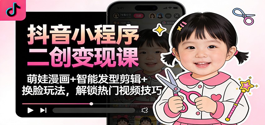 fy21689期-抖音小程序二创变现课:萌娃漫画+智能发型剪辑+换脸玩法,解锁热门视频技巧 20251212030405-693b8625afdbb.jpg