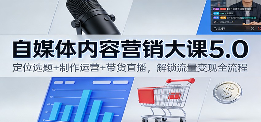fy21701期-自媒体内容营销大课5.0:定位选题+制作运营+带货直播,解锁流量变现全流程 20251215070148-693fb25ca3e28.jpg