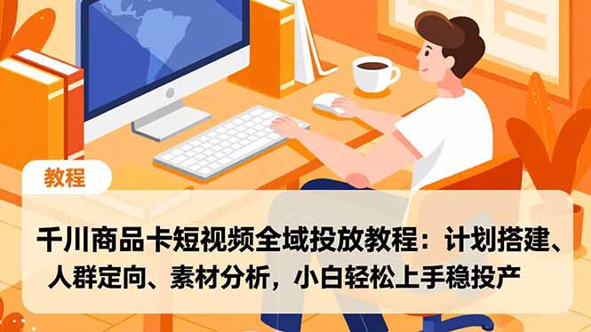 (16851期)千川商品卡短视频全域投放教程:计划搭建、人群定向、素材分析,小白轻松上手稳投产 20251218023052-6943675c7345e.jpg