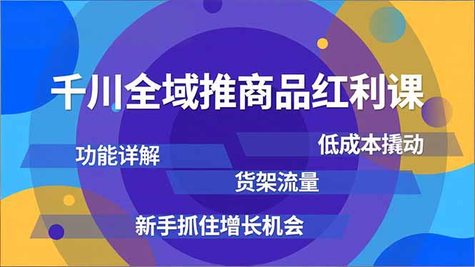 (16857期)千川全域推商品红利课,功能详解、低成本撬动、货架流量,新手抓住增长机会 20251218023132-6943678465d1f.jpg