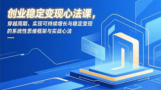 (16966期)创业稳定变现心法课,穿越周期、实现可持续增长与稳定变现的系统性思维框架与实战心法 20251230090208-6953951073552.jpg