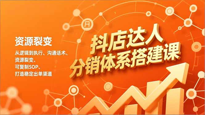 (16968期)抖店达人分销体系搭建课,从逻辑到执行、沟通话术、资源裂变,可复制SOP,打造稳定出单渠道 20251230090233-69539529085c0.jpg