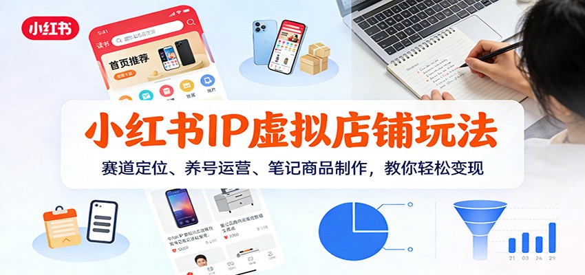 fy21805期-小红书IP虚拟店铺玩法,赛道定位、养号运营、笔记商品制作,教你轻松变现 20260108090241-695f72b1c3459.jpg