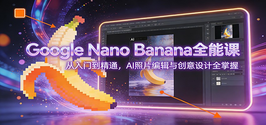 Google Nano Banana全能课:从入门到精通,AI照片编辑与创意设计全掌握 20260121030936-69704370cc143.jpg