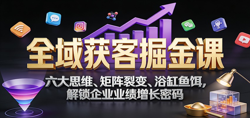 全域获客掘金课:六大思维、矩阵裂变、浴缸鱼饵,解锁企业业绩增长密码 20260121030956-69704384825b2.jpg
