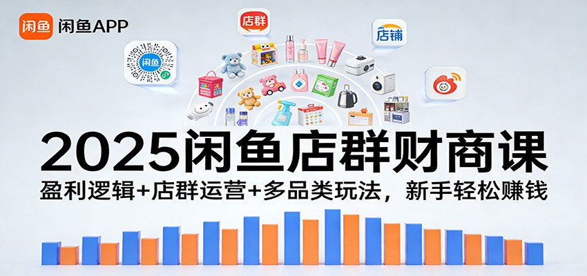 2025闲鱼店群财商课:盈利逻辑+店群运营+多品类玩法,新手轻松赚钱 20260121031022-6970439e6a9ff.jpg