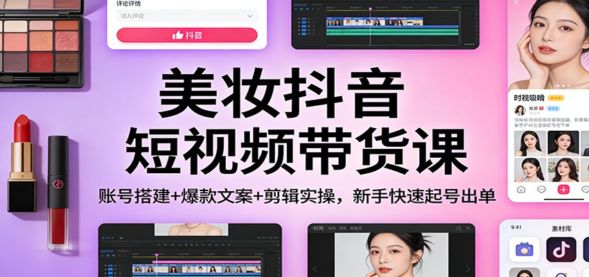 美妆抖音短视频带货课:账号搭建+爆款文案+剪辑实操,新手快速起号出单 20260124131530-6974c5f27a2e2.jpg