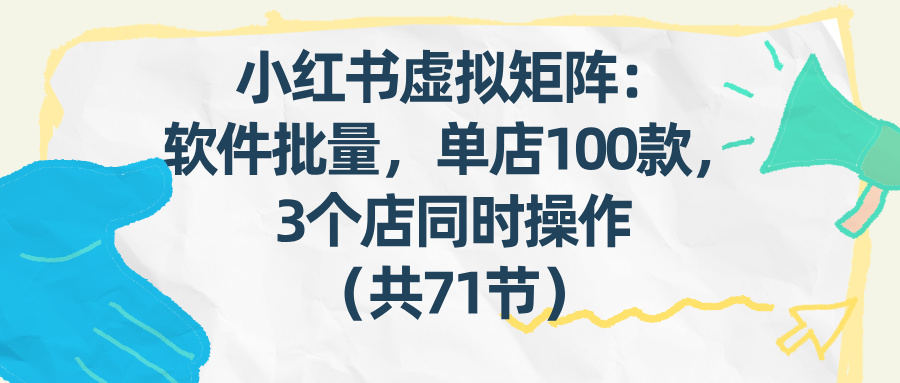(17271期)小红书虚拟矩阵:软件批量发笔记,单店100款,3个店同时操作(共71节) 20260130170036-697ce3b42789f.jpg