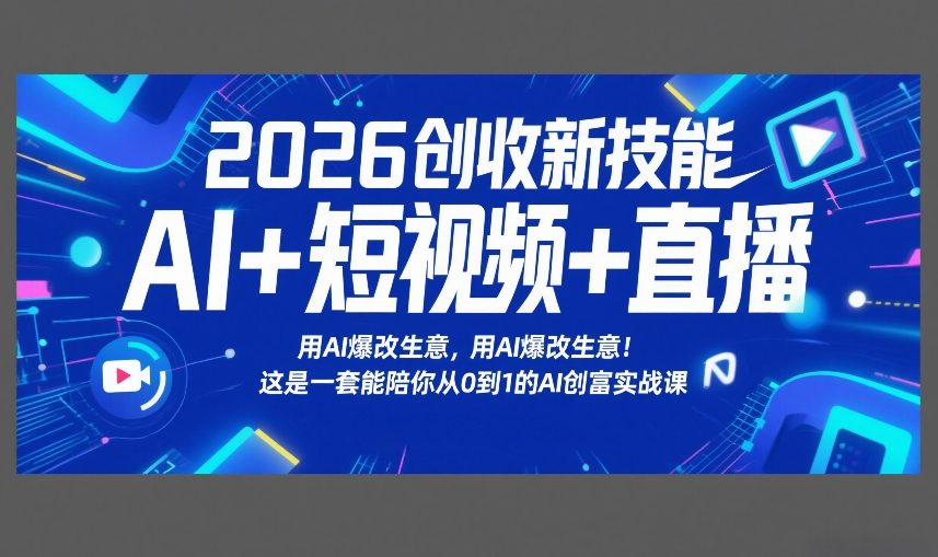 2026创收新技能AI+短视频+直播,用AI爆改生意,这是一套能陪你从0到1的AI创富实战课 20260224030532-699d157c70867.jpg