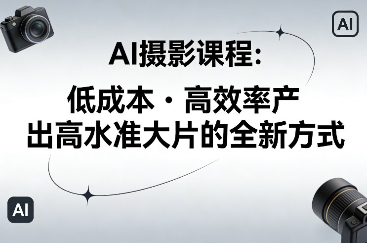 AI摄影课程,低成本高效率产出高水准大片的全新方式 20260224030625-699d15b134e8d.jpg