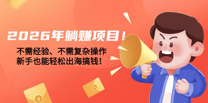 (17448期)2026年躺赚项目!不需经验、不需复杂操作,新手也能轻松出海搞钱! 20260226110052-69a027e49be50.jpg