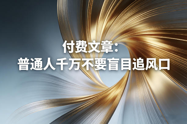 付费文章:普通人千万不要盲目追风口 20260301110036-69a41c544fbb0.jpg