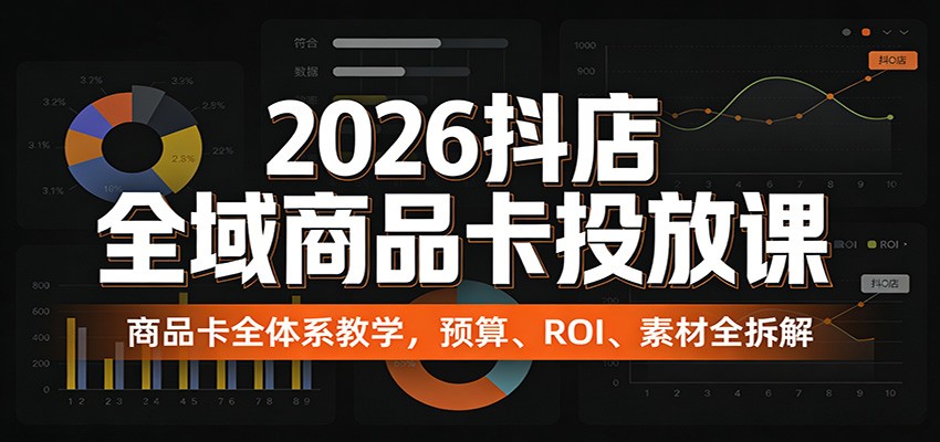 2026抖店全域商品卡投放课:商品卡全体系教学,预算、ROI、素材全拆解 20260320150045-69bd611df02b4.jpg