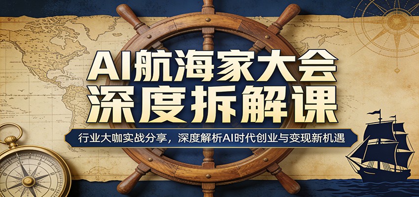 AI航海家大会深度拆解课:行业大咖实战分享,深度解析AI时代创业与变现新机遇 20260404170032-69d143b01429d.jpg