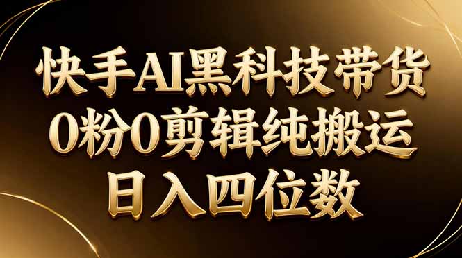 (17948期)26年最新快手AI黑科技带货,0粉0剪辑,纯搬运,日入四位数 20260411150646-69da6386b55f8.jpg