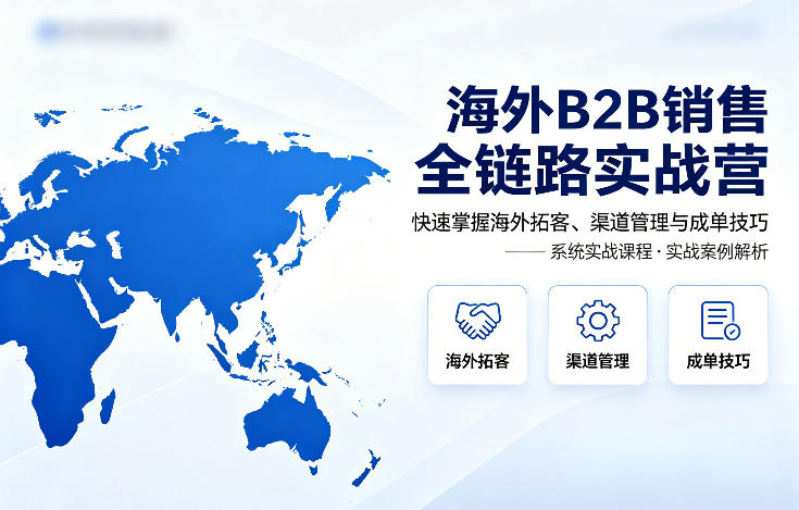 海外B2B销售全链路实战营,快速掌握海外拓客、渠道管理与成单技巧 20260413010057-69dc40499b3f6.jpg