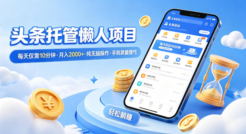 头条托管懒人项目,每天仅需10分钟,月入2000+,纯无脑操作,手机就能操作 20260414050124-69ddca248c168.jpg