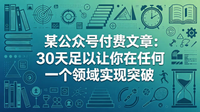 某公众号付费文章:30天足以让你在任何一个领域实现突破 20260416050044-69e06cfc2a340.jpg