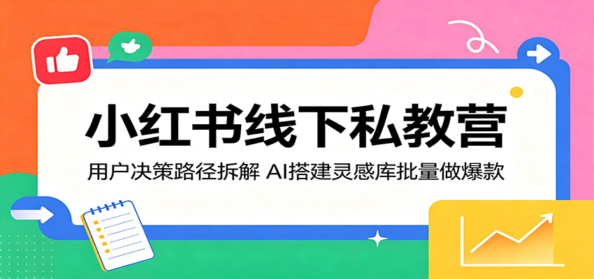 小红书线下私教营:用户决策路径拆解,AI搭建灵感库批量做爆款 20260511190029-6a02274d94ff4.jpg