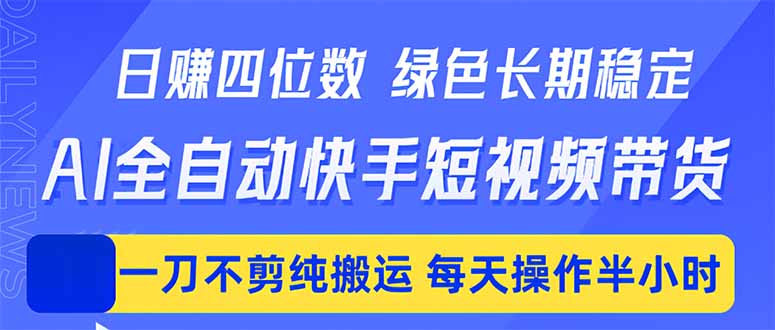(18418期)日入四位数!Ai全自动快手短视频带货,绿色长期稳定,一刀不剪纯搬运,每天操作半小时 20260512030037-6a0297d52c8ac.jpg