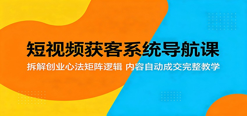 短视频获客系统导航课:拆解创业心法矩阵逻辑,内容自动成交完整教学 20260512050112-6a02b41886758.jpg