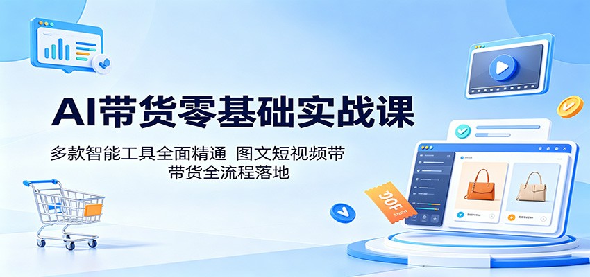 AI带货零基础实战课:多款智能工具全面精通,图文短视频带货全流程落地 20260516190042-6a08beda65f71.jpg