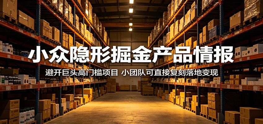 小众隐形掘金产品情报:避开巨头高门槛项目,小团队可直接复刻落地变现 20260516190045-6a08beddea0cb.jpg