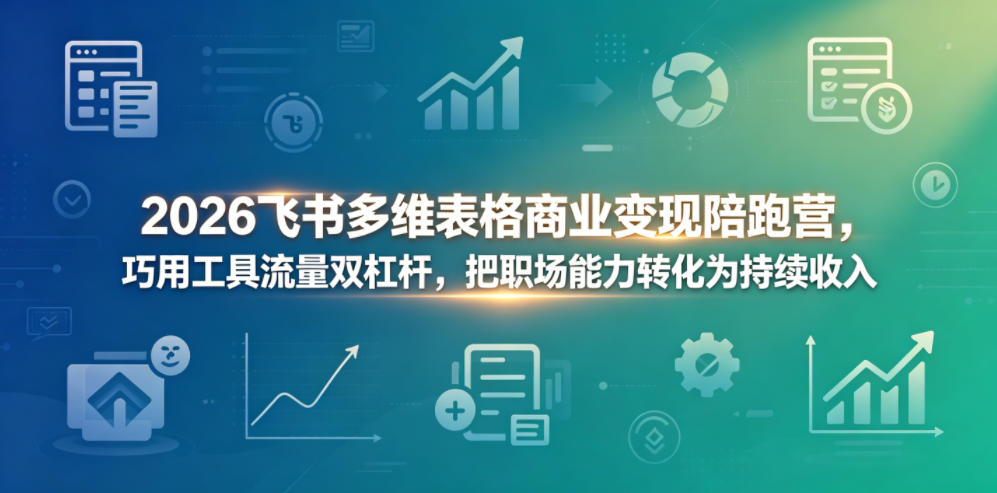 2026飞书多维表格商业变现陪跑营,巧用工具流量双杠杆,把职场能力转化为持续收入 20260520030024-6a0d23c8aba57.jpg