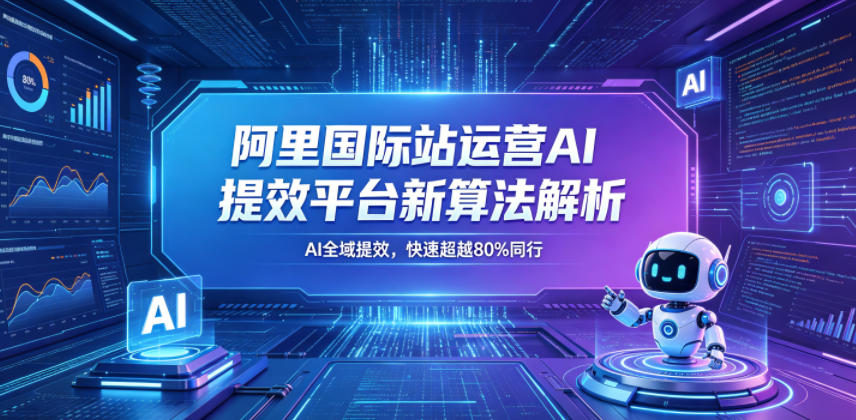 阿里国际站运营AI提效平台新算法解析26年5月新课,AI全域提效,快速超越80%同行 20260521010046-6a0e593e2425b.jpg