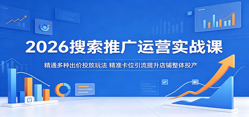 2026搜索推广运营实战课:精通多种出价投放玩法,精准卡位引流提升店铺整体投产 20260521070146-6a0eadda6d833.jpg